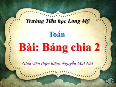 Bài giảng Toán Lớp 2 - Tiết 108: Bảng chia 2 - Nguyễn Mai Nhi