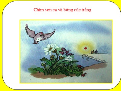Bài giảng Kể chuyện 2 - Bài học: Chim sơn ca và bông cúc trắng