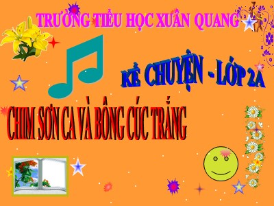 Bài giảng Kể chuyện 2 - Chim sơn ca và bông cúc trắng - Trường tiểu học Xuân Quang