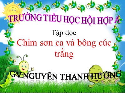 Bài giảng Tập đọc 2 - Chim sơn ca và bông cúc trắng - Trường tiểu học Hội Hợp A