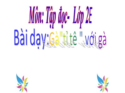 Bài giảng Tập đọc 2 - Tiết 17: Gà "tỉ tê " với gà