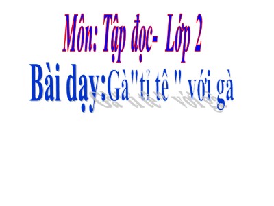 Bài giảng Tập đọc 2 - Tuần 17 - Bài: Gà "tỉ tê " với gà