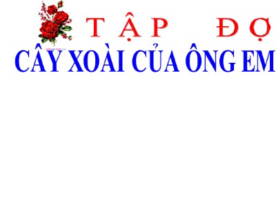 Bài giảng Tập đọc 2 - Bài học: Cây xoài của ông em