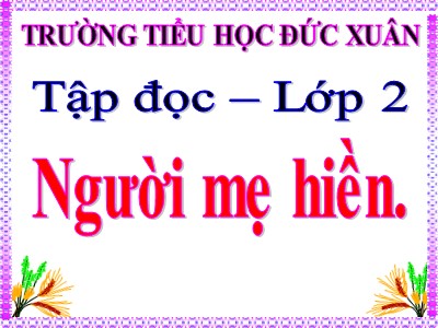 Bài giảng Tập đọc 2 - Người mẹ hiền - Trường tiểu học Đức Xuân