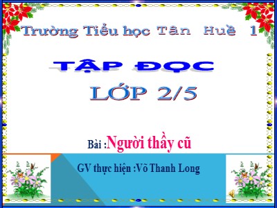 Bài giảng Tập đọc lớp 2 - Người thầy cũ - Võ Thanh Long
