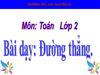 Bài giảng Toán Lớp 2 - Đường thẳng - Trường Tiểu học Nguyễn Du