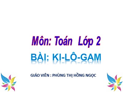 Bài giảng Toán Lớp 2 - Ki-lô-gam - Phùng Thị Hồng Ngọc