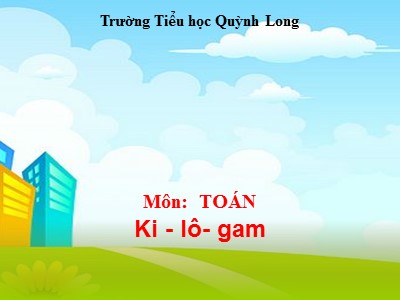 Bài giảng Toán Lớp 2 - Ki-lô-gam - Trường Tiểu học Quỳnh Long