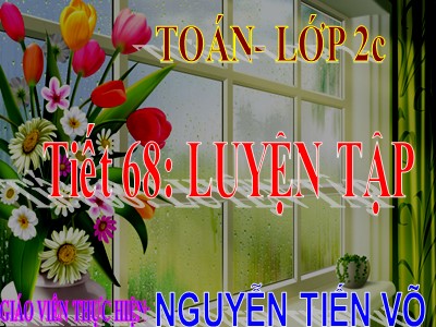 Bài giảng Toán Lớp 2 - Luyện tập (Trang 68) - Năm học 2020-2021 - Nguyễn Tiến Võ