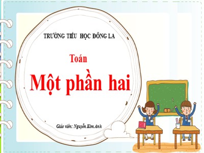 Bài giảng Toán Lớp 2 - Một phần hai - Nguyễn Kim Anh