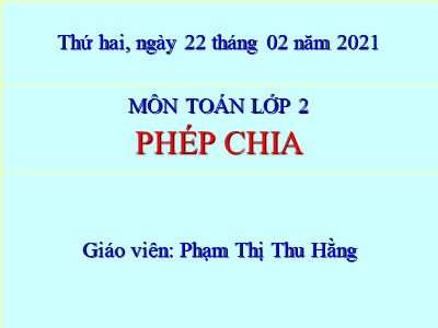 Bài giảng Toán Lớp 2 - Phép chia - Năm học 2020-2021 - Phạm Thị Thu Hằng