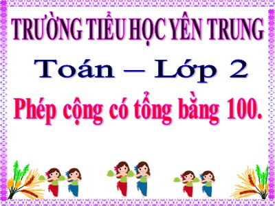 Bài giảng Toán Lớp 2 - Phép cộng có tổng bằng 100 - Trường Tiểu học Yên Trung