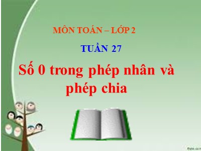 Bài giảng Toán Lớp 2 - Số 0 trong phép nhân và phép chia