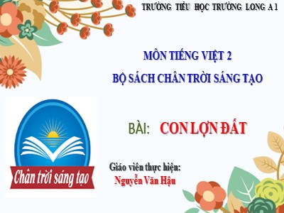 Bài giảng Tiếng Việt 2 (Chân trời sáng tạo) - Bài: Con lợn đất - Nguyễn Văn Hậu