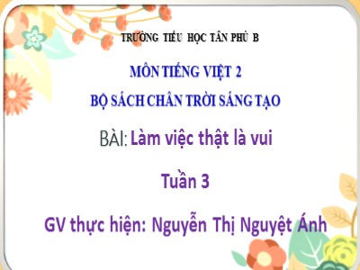Bài giảng Tiếng Việt 2 (Chân trời sáng tạo) - Tuần 3, Đọc: Làm việc thật là vui - Nguyễn Thị Nguyệt Ánh