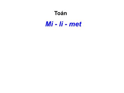 Bài giảng môn Toán Lớp 2 - Bài: Mi-li-met