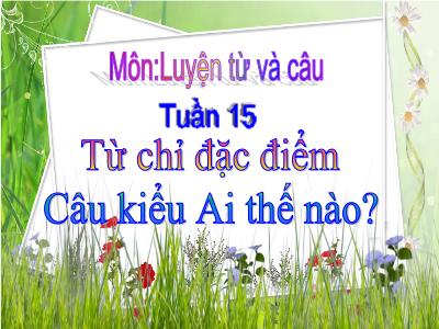 Bài giảng Luyện từ và câu 2 - Tiết 15: Từ chỉ đặc điểm. Câu kiểu Ai thế nào?