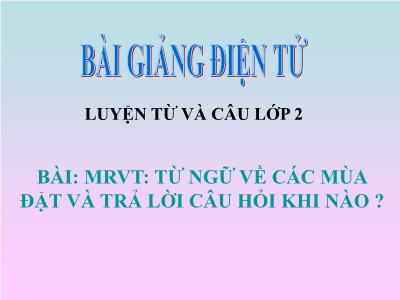 Bài giảng Luyện từ và câu Lớp 2 - Tiết 19: Mở rộng vốn từ Từ ngữ về các mùa. Đặt và trả lời câu hỏi Khi nào?