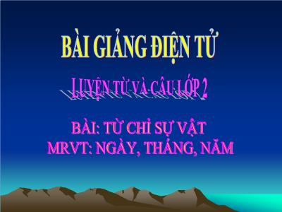 Bài giảng Luyện từ và câu Lớp 2 - Tiết 4: Từ chỉ sự vật. Mở rộng vốn từ ngày, tháng, năm