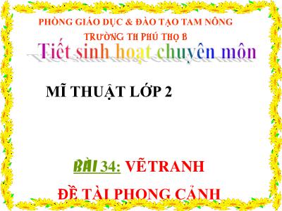 Bài giảng Mĩ thuật Lớp 2 - Tiết 34, Bài 34: Vẽ tranh Đề tài phong cảnh - Trường Tiểu học Phú Thọ B