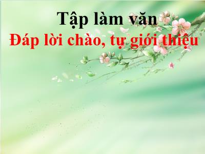 Bài giảng Tập làm văn Lớp 2 - Tiết 19: Đáp lời chào, tự giới thiệu