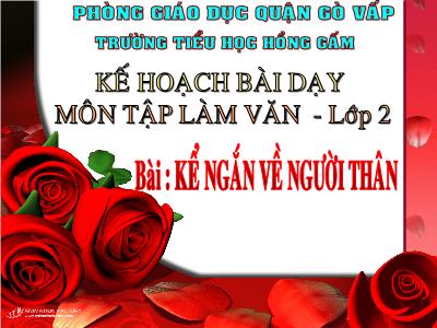 Bài giảng Tập làm văn Lớp 2 - Tiết 34: Kể ngắn về người thân - Trường Tiểu học Hồng Gấm