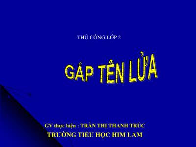 Bài giảng Thủ công Lớp 2 - Tiết 1: Gấp tên lửa - Trần Thị Thanh Trúc