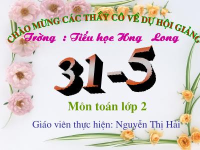 Bài giảng Toán Lớp 2 - Tiết 49: 31 - 5 - Nguyễn Thị Hải Bài giảng Toán Lớp 2 - Tiết 49: 31 - 5 - Nguyễn Thị Hải