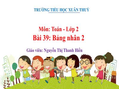 Bài giảng môn Toán Lớp 2 - Chủ đề 8: Phép nhân, phép chia - Bài 39: Bảng nhân 2 - Nguyễn Thị Thanh Hiền