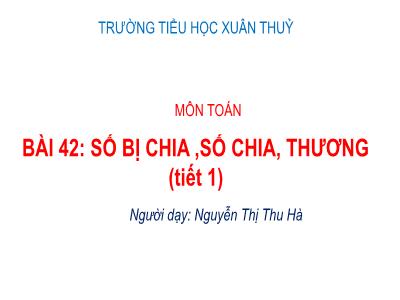 Bài giảng Toán Lớp 2 - Bài 42: Số bị chia, số chia, thương (Tiết 1) - Nguyễn Thị Thu Hà