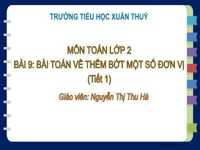 Bài giảng Toán Lớp 2 - Bài 9: Bài toán về thêm bớt một số đơn vị (Tiết 1) - Nguyễn Thị Thu Hà