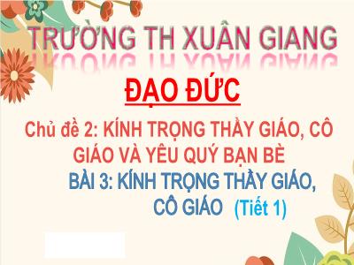Bài giảng Đạo đức Lớp 2 (Kết nối tri thức) - Chủ đề: Kính trọng thầy giáo, cô giáo và yêu quý bạn bè - Bài 3: Kính trọng thầy giáo, cô giáo - Năm học 2022-2023 - Đinh Thị Mai