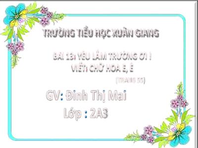 Bài giảng môn Tiếng Việt Lớp 2 (Kết nối tri thức) - Chủ đề: Đi học vui sao - Bài 13: Yêu lắm trường ơi! - Năm học 2022-2023 - Đinh Thị Mai