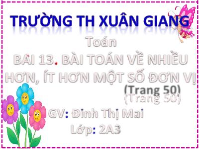 Bài giảng môn Toán Lớp 2 (Kết nối tri thức) - Chủ đề: Phép cộng, phép trừ trong phạm vi 20 - Bài 13: Bài Toán về nhiều hơn, ít hơn 1 số đơn vị - Năm học 2022-2023 - Đinh Thị Mai