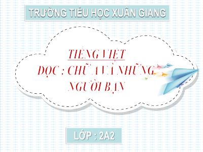 Bài giảng Tiếng Việt 2 (Kết nối tri thức) - Chủ đề: Niềm vui tuổi thơ - Bài 19: Chữ A và những người bạn - Năm học 2022-2023 - Đinh Thị Thanh Hà
