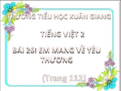 Bài giảng Tiếng Việt Khối 2 (Kết nối tri thức) - Chủ đề: Mái ấm gia đình - Bài 26: Em mang về yêu thương - Năm học 2022-2023 - Đinh Thị Thanh Hà