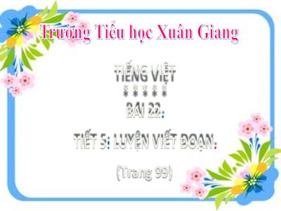 Bài giảng Tiếng Việt Lớp 2 - Bài 22: Luyện viết đoạn (Tiết 5 - Trang 99) - Trường Tiểu học Xuân Giang