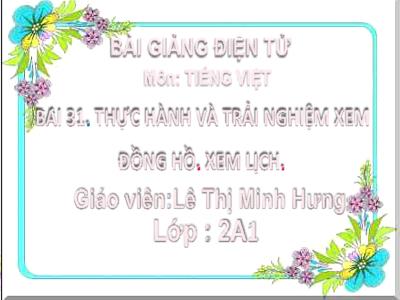 Bài giảng Tiếng Việt Lớp 2 - Bài 31: Thực hành và trải nghiệm xem đồng hồ. Xem lịch - Lê Thị Minh Hưng