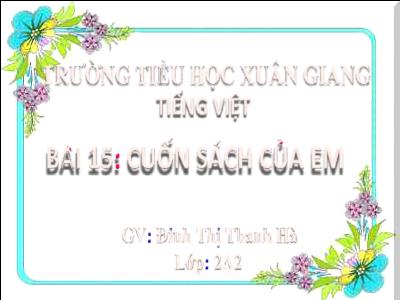 Bài giảng Tiếng Việt Lớp 2 (Kết nối tri thức) - Chủ đề: Đi học vui sao - Bài 15: Cuốn sách của em (Tiết 4) - Năm học 2022-2023 - Đinh Thị Thanh Hà