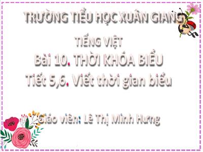 Bài giảng Tiếng Việt Lớp 2 (Kết nối tri thức) - Chủ đề: Đi học vui sao - Bài 10: Thời khóa biểu (Tiết 5+6) - Năm học 2022-2023 - Lê Thị Minh Hưng