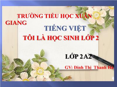 Bài giảng Tiếng Việt Lớp 2 (Kết nối tri thức) - Chủ đề: Em lớn lên từng ngày - Bài 1: Tôi là học sinh lớp 2 (Tiết 4) - Năm học 2022-2023 - Đinh Thị Thanh Hà