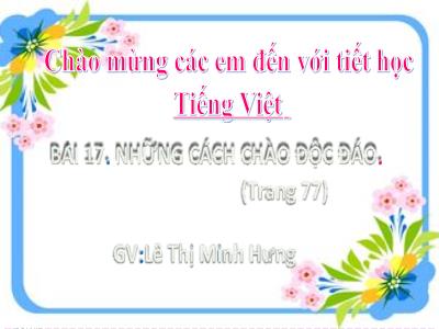 Bài giảng Tiếng Việt Lớp 2 (Kết nối tri thức) - Chủ đề: Giao tiếp và kết nối - Bài 17: Những cách chào độc đáo - Năm học 2022-2023 - Lê Thị Minh Hưng