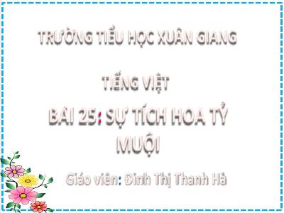 Bài giảng Tiếng Việt Lớp 2 (Kết nối tri thức) - Chủ đề: Mái ấm gia đình - Bài 25: Sự tích hoa tỷ muội - Năm học 2022-2023 - Đinh Thị Thanh Hà