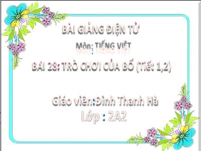 Bài giảng Tiếng Việt Lớp 2 (Kết nối tri thức) - Chủ đề: Mái ấm gia đình - Bài 28: Trò chơi của bố (Tiết 1+2) - Năm học 2022-2023 - Đinh Thị Thanh Hà