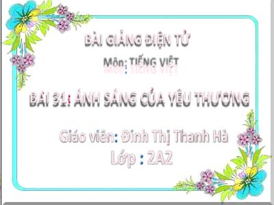 Bài giảng Tiếng Việt Lớp 2 (Kết nối tri thức) - Chủ đề: Mái ấm gia đình - Bài 31: Ánh sáng của yêu thương - Năm học 2022-2023 - Đinh Thị Thanh Hà
