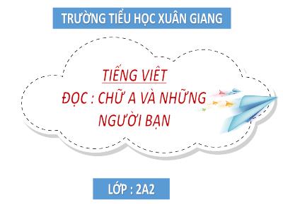 Bài giảng Tiếng Việt Lớp 2 (Kết nối tri thức) - Chủ đề: Niềm vui tuổi thơ - Bài 19: Chữ A và những người bạn - Năm học 2022-2023 - Đinh Thị Thanh Hà