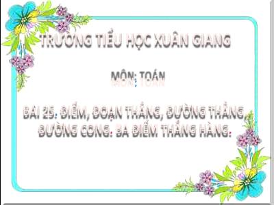 Bài giảng Toán 2 (Kết nối tri thức) - Chủ đề: Làm quen với hình phẳng - Bài 25: Điểm, đoạn thẳng, đường thẳng, đường cong. Ba điểm thẳng hàng - Năm học 2022-2023 - Đinh Thị Mai