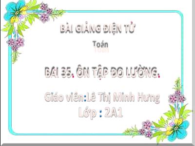 Bài giảng Toán Lớp 2 - Bài 35: Ôn tập đo lường - Lê Thị Minh Hưng