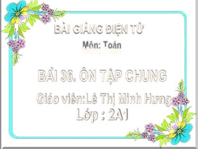 Bài giảng Toán Lớp 2 - Bài 36: Ôn tập chung - Lê Thị Minh Hưng