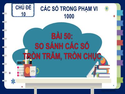 Bài giảng Toán Lớp 2 - Bài 50: So sánh các số tròn trăm, tròn chục